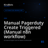 Manual Pagerduty Create Triggered (Manual n8n workflow)