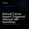 Manual Cortex Import Triggered (Manual n8n workflow)