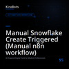 Manual Snowflake Create Triggered (Manual n8n workflow)