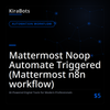 Mattermost Noop Automate Triggered (Mattermost n8n workflow)