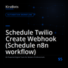 Schedule Twilio Create Webhook (Schedule n8n workflow)