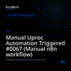 Manual Uproc Automation Triggered #0067 (Manual n8n workflow)